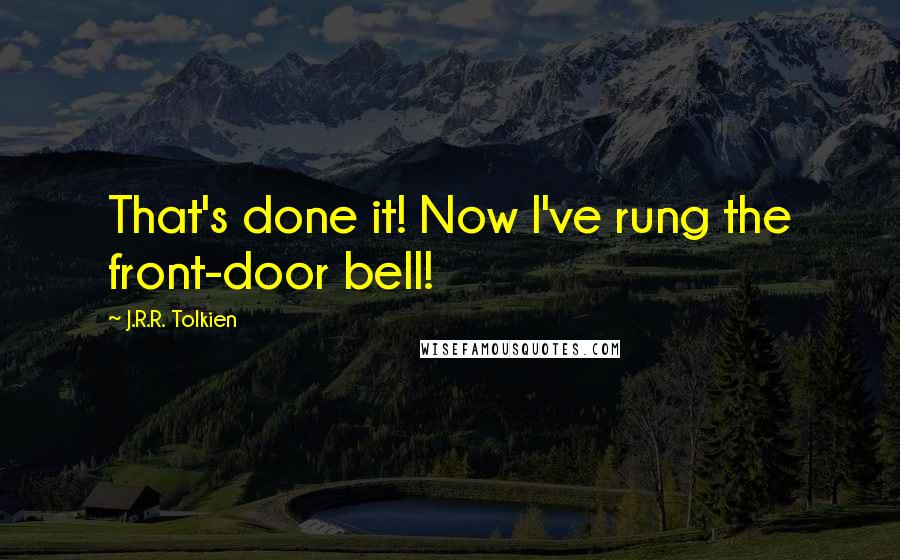 J.R.R. Tolkien Quotes: That's done it! Now I've rung the front-door bell!