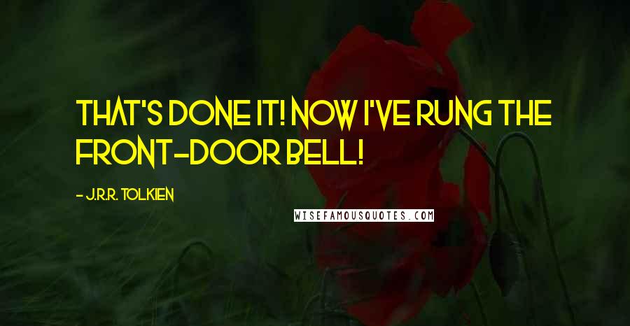 J.R.R. Tolkien Quotes: That's done it! Now I've rung the front-door bell!