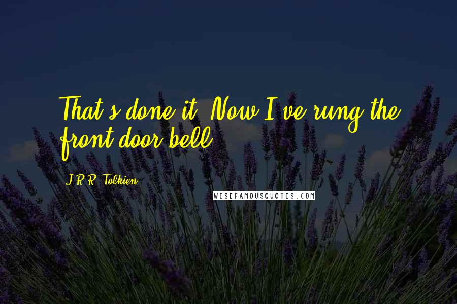 J.R.R. Tolkien Quotes: That's done it! Now I've rung the front-door bell!