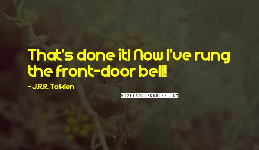 J.R.R. Tolkien Quotes: That's done it! Now I've rung the front-door bell!