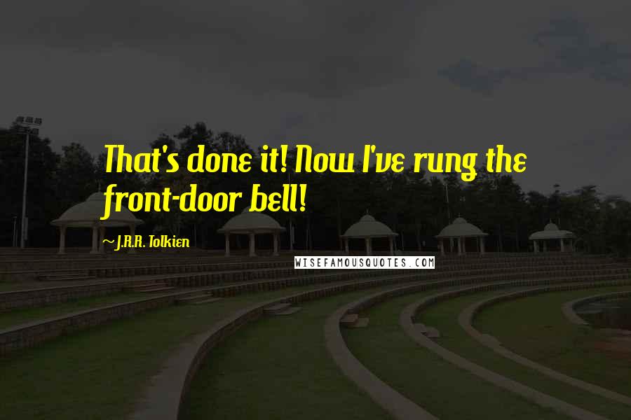 J.R.R. Tolkien Quotes: That's done it! Now I've rung the front-door bell!