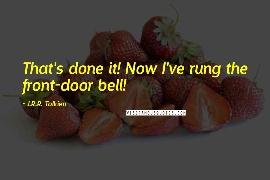 J.R.R. Tolkien Quotes: That's done it! Now I've rung the front-door bell!