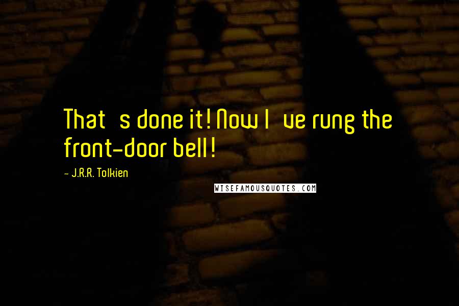 J.R.R. Tolkien Quotes: That's done it! Now I've rung the front-door bell!