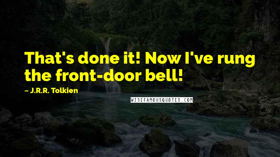 J.R.R. Tolkien Quotes: That's done it! Now I've rung the front-door bell!