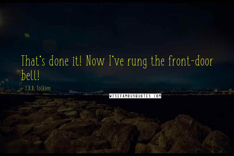 J.R.R. Tolkien Quotes: That's done it! Now I've rung the front-door bell!