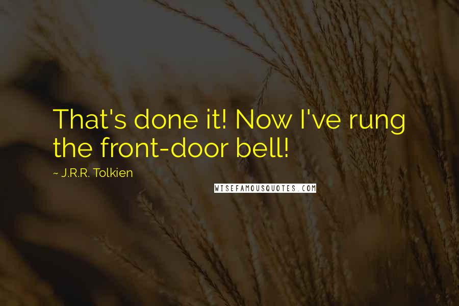 J.R.R. Tolkien Quotes: That's done it! Now I've rung the front-door bell!