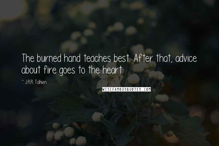 J.R.R. Tolkien Quotes: The burned hand teaches best. After that, advice about fire goes to the heart.