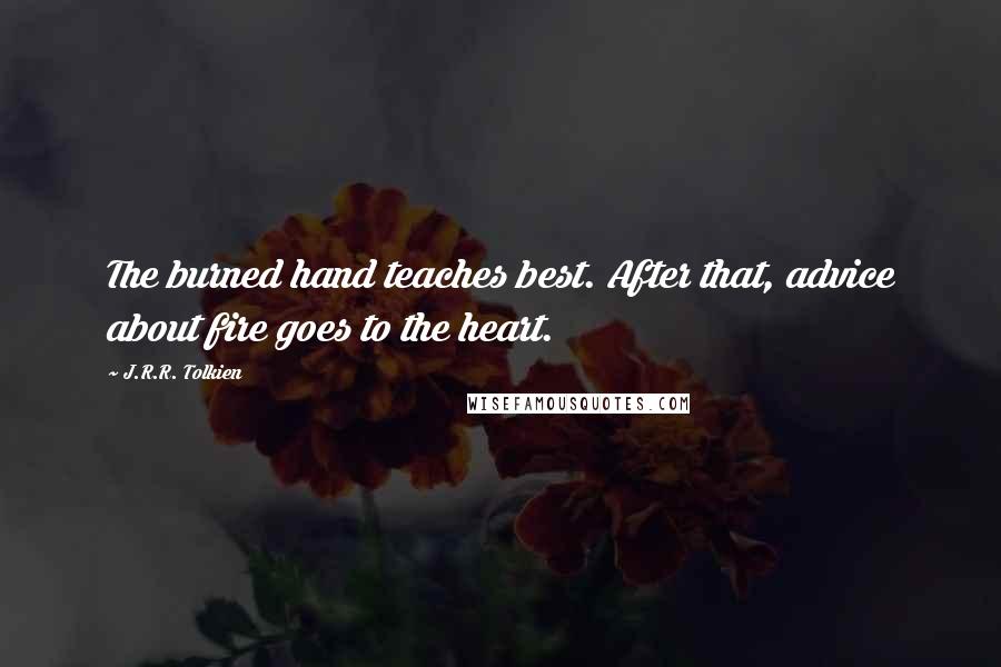 J.R.R. Tolkien Quotes: The burned hand teaches best. After that, advice about fire goes to the heart.