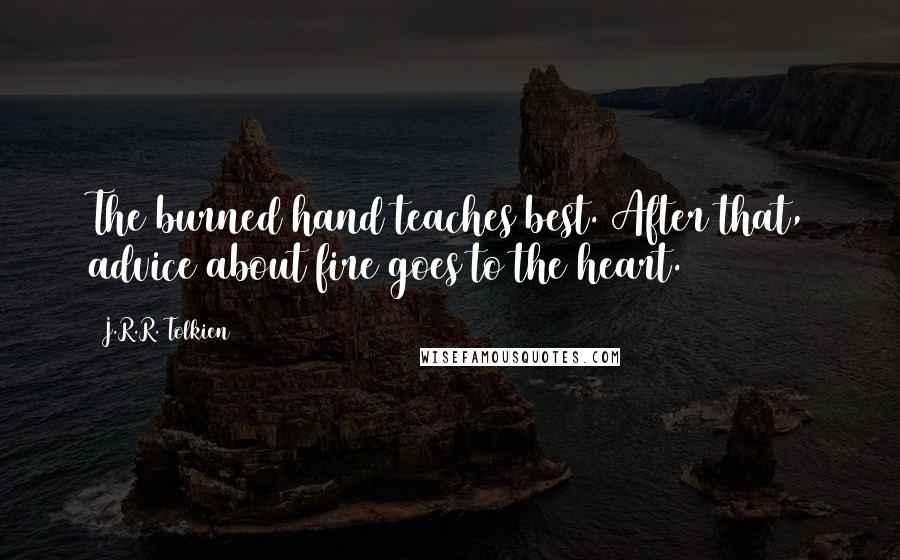 J.R.R. Tolkien Quotes: The burned hand teaches best. After that, advice about fire goes to the heart.