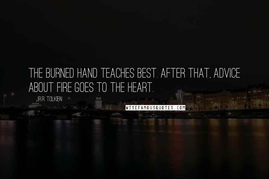 J.R.R. Tolkien Quotes: The burned hand teaches best. After that, advice about fire goes to the heart.