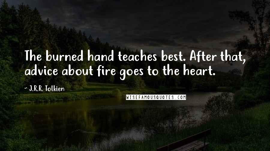 J.R.R. Tolkien Quotes: The burned hand teaches best. After that, advice about fire goes to the heart.