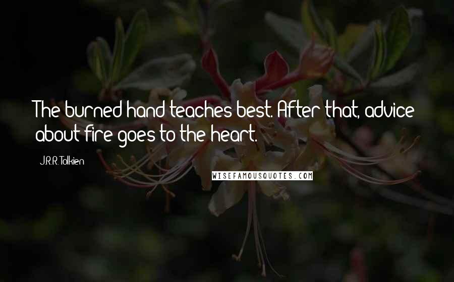 J.R.R. Tolkien Quotes: The burned hand teaches best. After that, advice about fire goes to the heart.