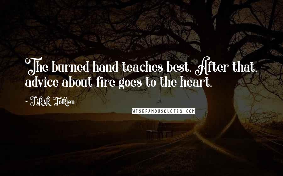 J.R.R. Tolkien Quotes: The burned hand teaches best. After that, advice about fire goes to the heart.