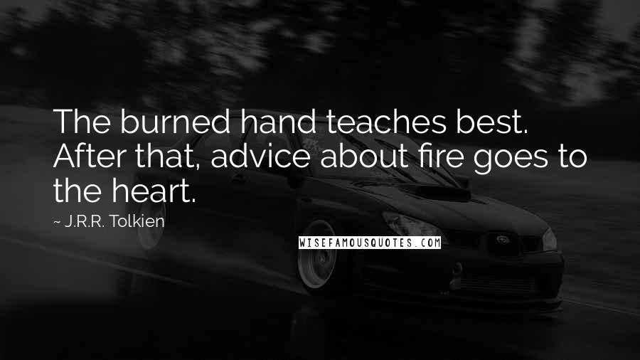 J.R.R. Tolkien Quotes: The burned hand teaches best. After that, advice about fire goes to the heart.