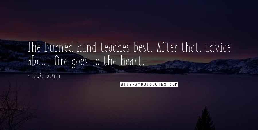 J.R.R. Tolkien Quotes: The burned hand teaches best. After that, advice about fire goes to the heart.