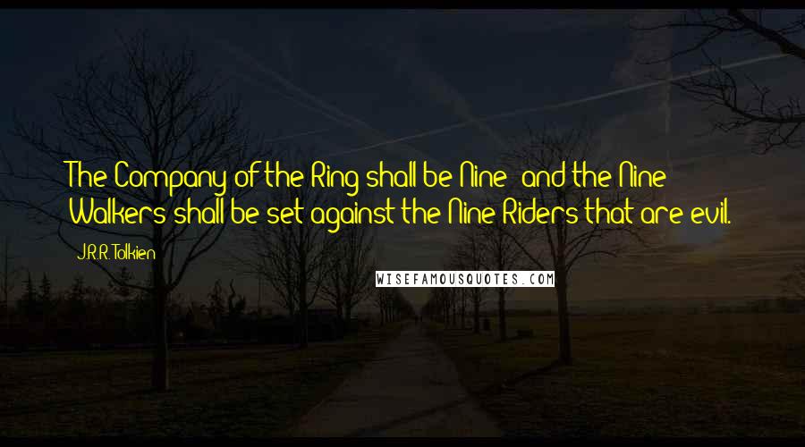 J.R.R. Tolkien Quotes: The Company of the Ring shall be Nine; and the Nine Walkers shall be set against the Nine Riders that are evil.