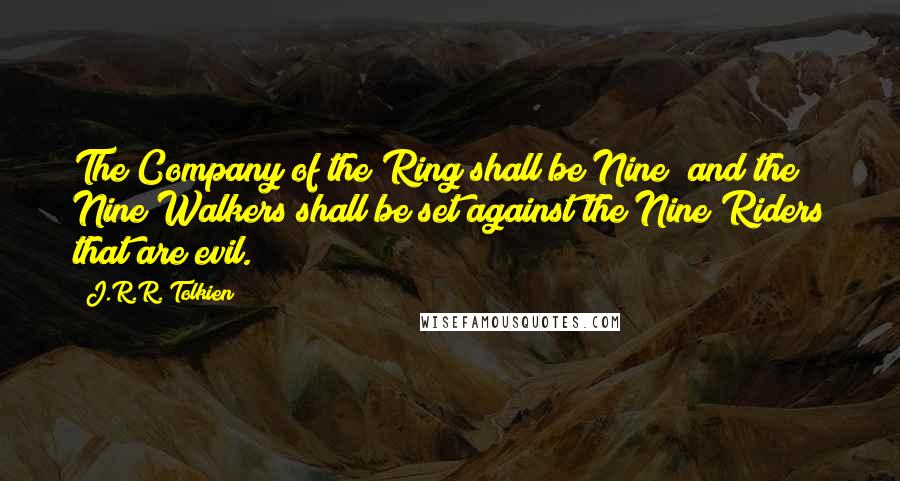 J.R.R. Tolkien Quotes: The Company of the Ring shall be Nine; and the Nine Walkers shall be set against the Nine Riders that are evil.