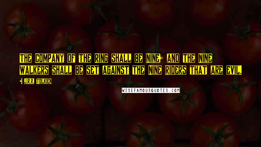 J.R.R. Tolkien Quotes: The Company of the Ring shall be Nine; and the Nine Walkers shall be set against the Nine Riders that are evil.