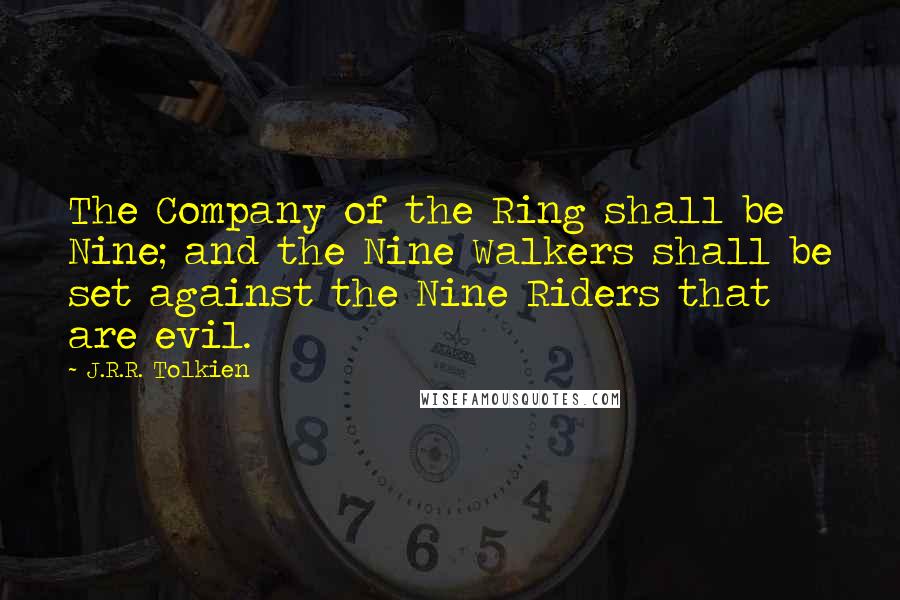 J.R.R. Tolkien Quotes: The Company of the Ring shall be Nine; and the Nine Walkers shall be set against the Nine Riders that are evil.