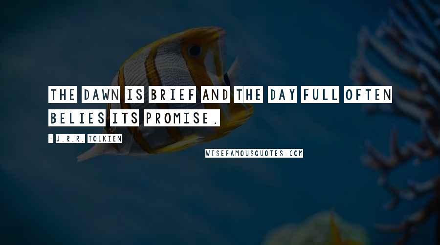 J.R.R. Tolkien Quotes: The dawn is brief and the day full often belies its promise.