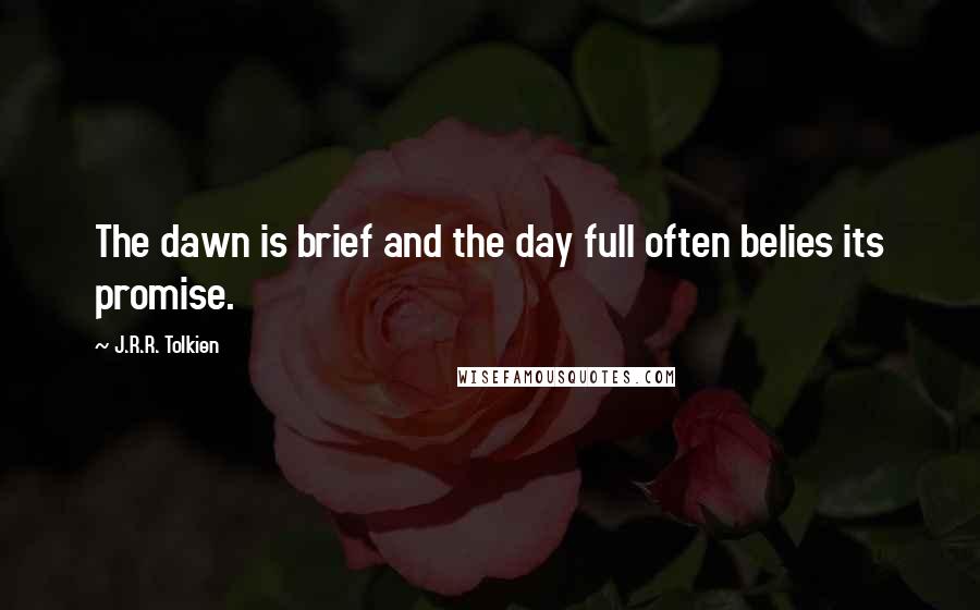 J.R.R. Tolkien Quotes: The dawn is brief and the day full often belies its promise.