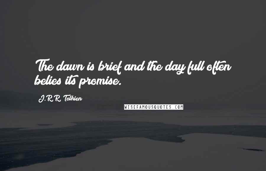 J.R.R. Tolkien Quotes: The dawn is brief and the day full often belies its promise.