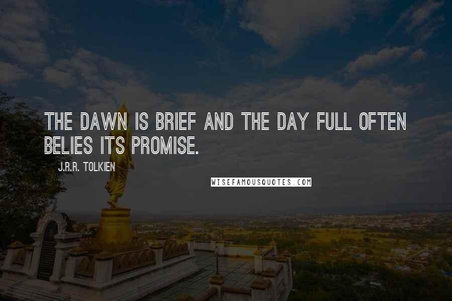 J.R.R. Tolkien Quotes: The dawn is brief and the day full often belies its promise.