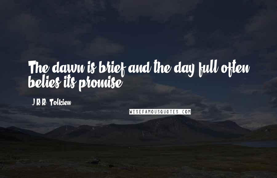J.R.R. Tolkien Quotes: The dawn is brief and the day full often belies its promise.