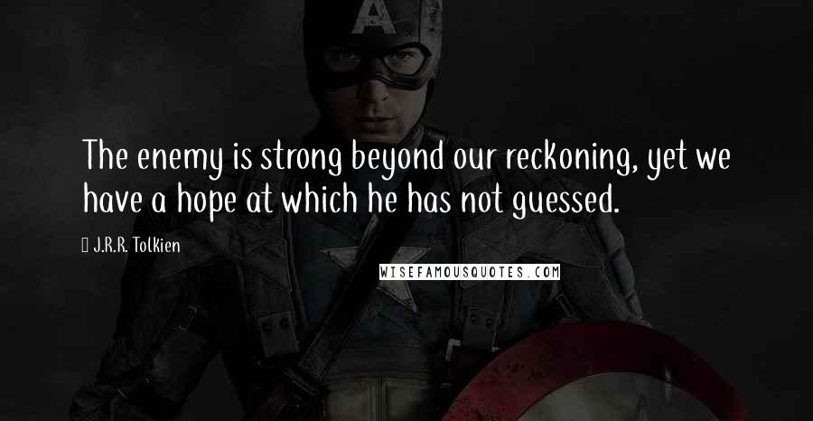 J.R.R. Tolkien Quotes: The enemy is strong beyond our reckoning, yet we have a hope at which he has not guessed.