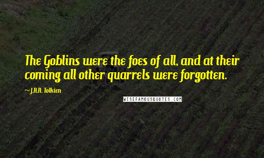J.R.R. Tolkien Quotes: The Goblins were the foes of all, and at their coming all other quarrels were forgotten.