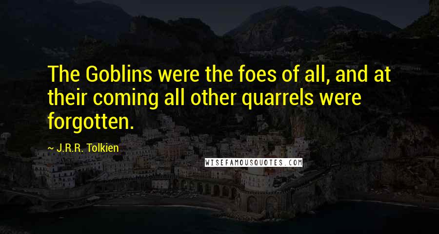 J.R.R. Tolkien Quotes: The Goblins were the foes of all, and at their coming all other quarrels were forgotten.