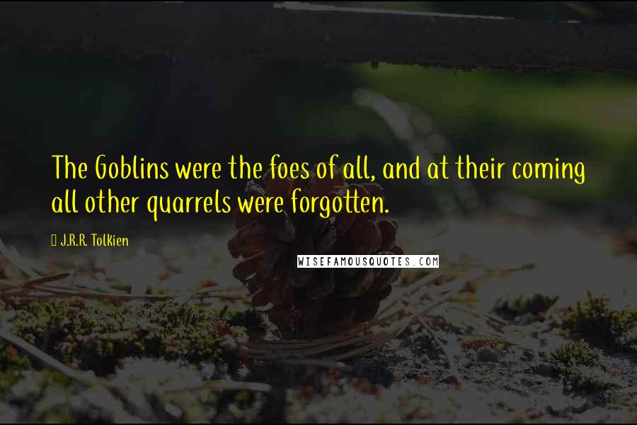J.R.R. Tolkien Quotes: The Goblins were the foes of all, and at their coming all other quarrels were forgotten.