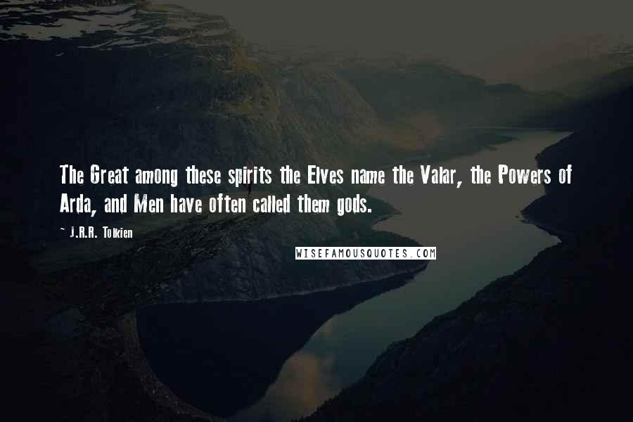 J.R.R. Tolkien Quotes: The Great among these spirits the Elves name the Valar, the Powers of Arda, and Men have often called them gods.