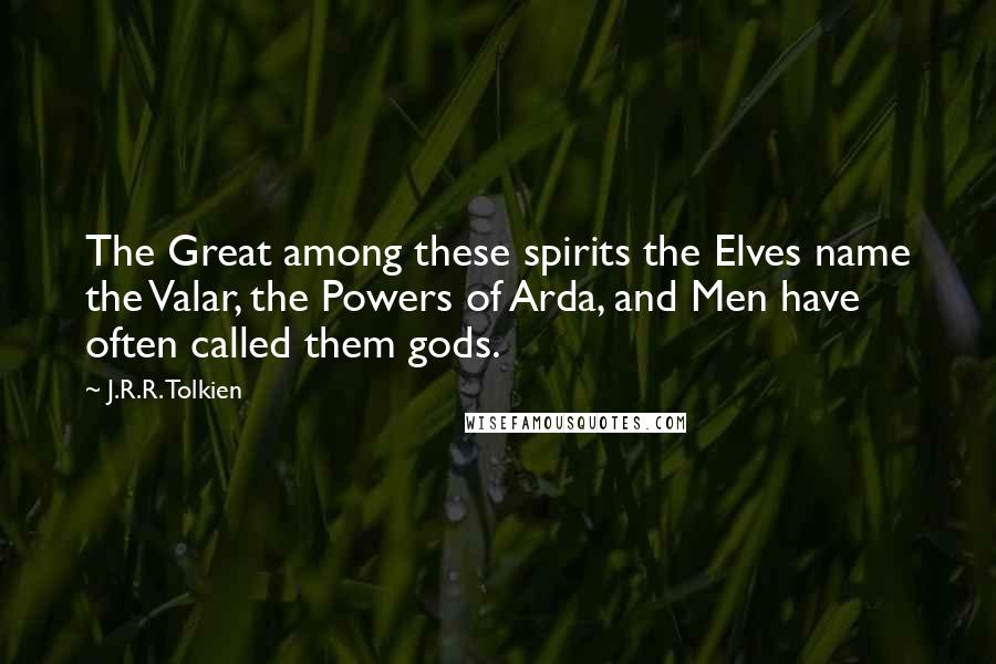 J.R.R. Tolkien Quotes: The Great among these spirits the Elves name the Valar, the Powers of Arda, and Men have often called them gods.