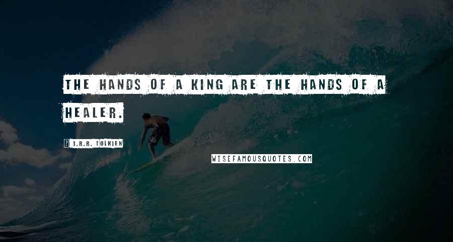 J.R.R. Tolkien Quotes: The hands of a king are the hands of a healer.