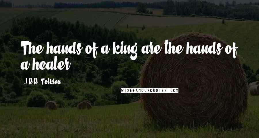 J.R.R. Tolkien Quotes: The hands of a king are the hands of a healer.