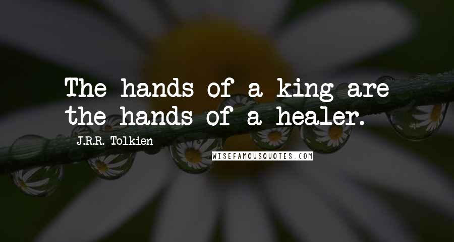 J.R.R. Tolkien Quotes: The hands of a king are the hands of a healer.