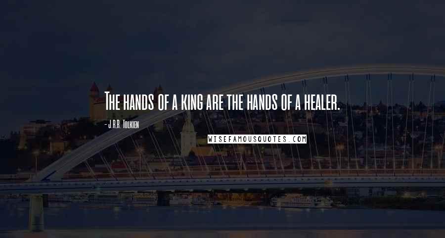 J.R.R. Tolkien Quotes: The hands of a king are the hands of a healer.