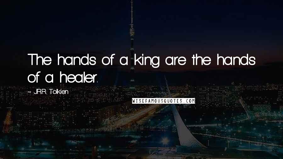 J.R.R. Tolkien Quotes: The hands of a king are the hands of a healer.