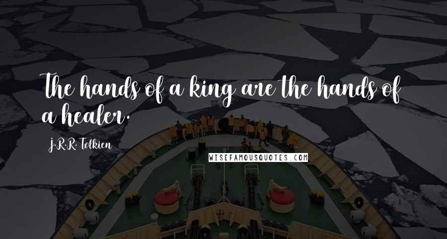 J.R.R. Tolkien Quotes: The hands of a king are the hands of a healer.