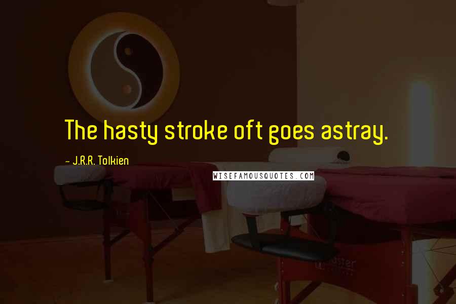 J.R.R. Tolkien Quotes: The hasty stroke oft goes astray.