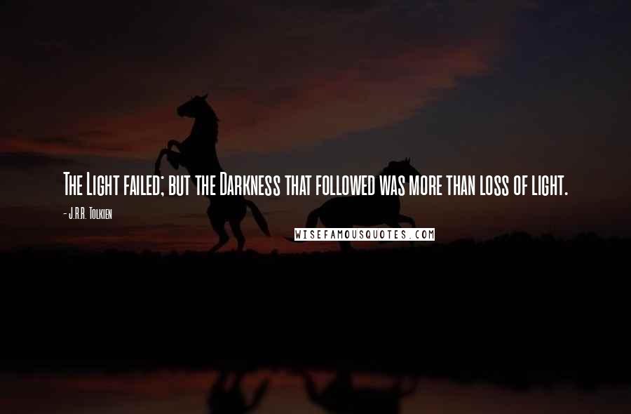 J.R.R. Tolkien Quotes: The Light failed; but the Darkness that followed was more than loss of light.