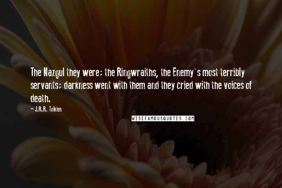 J.R.R. Tolkien Quotes: The Nazgul they were; the Ringwraiths, the Enemy's most terribly servants; darkness went with them and they cried with the voices of death.