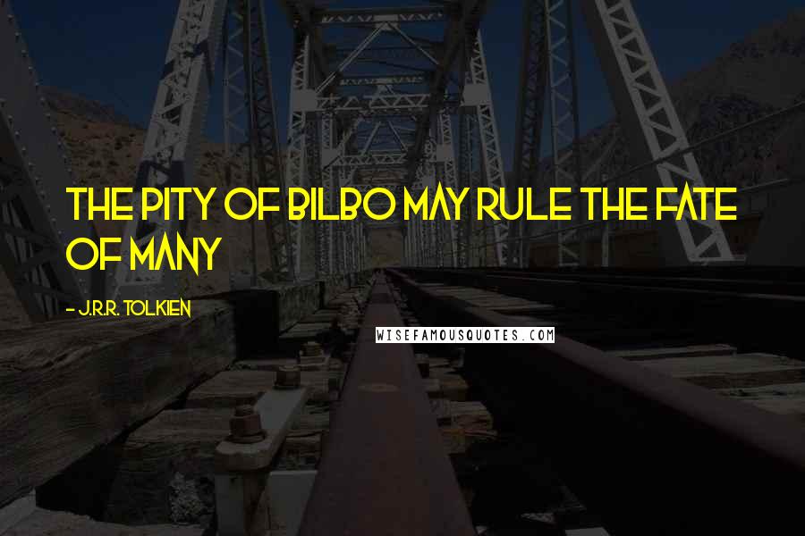 J.R.R. Tolkien Quotes: the pity of Bilbo may rule the fate of many