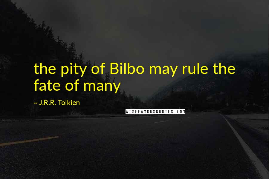 J.R.R. Tolkien Quotes: the pity of Bilbo may rule the fate of many