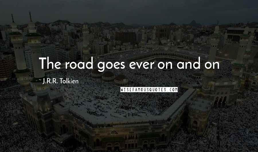 J.R.R. Tolkien Quotes: The road goes ever on and on