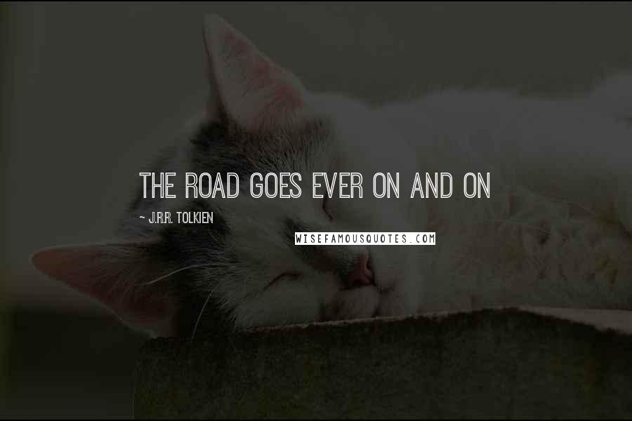 J.R.R. Tolkien Quotes: The road goes ever on and on