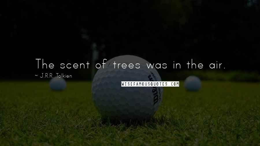 J.R.R. Tolkien Quotes: The scent of trees was in the air.