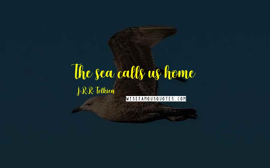 J.R.R. Tolkien Quotes: The sea calls us home