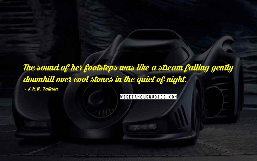 J.R.R. Tolkien Quotes: The sound of her footsteps was like a stream falling gently downhill over cool stones in the quiet of night.